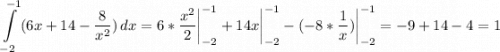 \displaystyle \int\limits^{-1}_{-2} {(6x+14-\frac{8}{x^2} )} \, dx =6*\frac{x^2}{2} \bigg |_{-2}^{-1}+14x \bigg |_{-2}^{-1}-(-8*\frac{1}{x} )\bigg |_{-2}^{-1}=-9+14-4=1