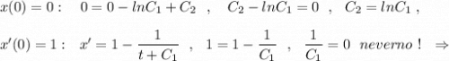 x(0)=0:\ \ \ 0=0-lnC_1+C_2\ \ ,\ \ \ C_2-lnC_1=0\ \ ,\ \ C_2=lnC_1\ ,\\\\x'(0)=1:\ \ x'=1-\dfrac{1}{t+C_1}\ \ ,\ \ 1=1-\dfrac{1}{C_1}\ \ ,\ \ \dfrac{1}{C_1}=0\ \ neverno\ !\ \ \Rightarrow