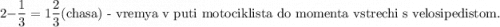 2-\dfrac{1}{3} =1\dfrac{2}{3} \text {(chasa) - vremya v puti motociklista do momenta vstrechi s velosipedistom.}