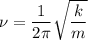 \nu = \dfrac{1}{2\pi} \sqrt{\dfrac{k}{m} }