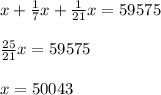 x + \frac{1}{7} x + \frac{1}{21} x = 59575 \\ \\ \frac{25}{21} x = 59575 \\ \\ x = 50043
