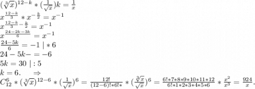 (\sqrt[3]{x} )^{12-k}*(\frac{1}{\sqrt{x} } )k=\frac{1}{x} \\x^{\frac{12-k}{3}}*x^{-\frac{k}{2} }=x^{-1} \\x^{\frac{12-k}{3}-\frac{k}{2}}=x^{-1}\\x^{\frac{24-2k-3k}{6}}=x^{-1}\\\frac{24-5k}{6}=-1\ |*6\\24-5k-=-6\\5k=30\ |:5\\k=6.\ \ \ \ \Rightarrow\\C_{12}^6*(\sqrt[3]{x} )^{12-6}*(\frac{1}{\sqrt{x} } )^6=\frac{12!}{(12-6)!*6!*} *(\frac{\sqrt[3]{x} }{\sqrt{x} } )^6=\frac{6!*7*8*9*10*11*12}{6!*1*2*3*4*5*6}*\frac{x^2}{x^3}=\frac{924}{x} .