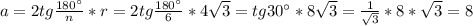 a = 2tg\frac{180^\circ}{n} * r = 2tg\frac{180^\circ}{6} * 4\sqrt3 = tg30^\circ * 8\sqrt3 = \frac{1}{\sqrt3} * 8 * \sqrt3 = 8