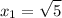 \displaystyle x_1=\sqrt{5}