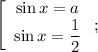 \left[\begin{array}{c}\sin x=a\\\sin x=\dfrac{1}{2}\end{array}\right;