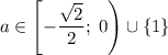 a\in\left[-\dfrac{\sqrt{2}}{2};\;0\right)\cup\left\{1\right\}