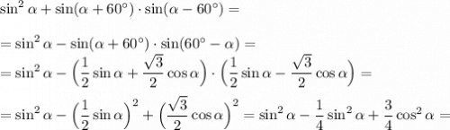 \sin^2\alpha+\sin(\alpha+60^{\circ})\cdot\sin(\alpha-60^{\circ})=\\\\=\sin^2\alpha-\sin(\alpha+60^{\circ})\cdot\sin(60^{\circ}-\alpha)=\\=\sin^2\alpha-\Big(\dfrac12\sin\alpha+\dfrac{\sqrt{3}}{2}\cos\alpha\Big)\cdot\Big(\dfrac12\sin\alpha-\dfrac{\sqrt{3}}{2}\cos\alpha\Big)=\\\\=\sin^2\alpha-\Big(\dfrac12\sin\alpha\Big)^2+\Big(\dfrac{\sqrt{3}}{2}\cos\alpha\Big)^2=\sin^2\alpha-\dfrac14\sin^2\alpha+\dfrac34\cos^2\alpha=