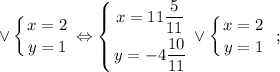 \displaystyle \vee \left \{ {{x=2} \atop {y=1}} \right. \Leftrightarrow \left \{ {{x=11\dfrac{5}{11}} \atop {y=-4\dfrac{10}{11}}} \right. \vee \left \{ {{x=2} \atop {y=1}} \right. \ ;