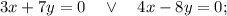 3x+7y=0 \quad \vee \quad 4x-8y=0;