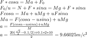 F*cos\alpha =Ma+F_0\\F_0/u=N+F*sin\alpha =Mg+F*sin\alpha \\Fcos\alpha =Ma+uMg+uFsin\alpha \\Ma=F(cos\alpha -usin\alpha )+uMg\\a=\frac{F(cos\alpha -usin\alpha )+uMg}{M}\\a=\frac{20(\frac{\sqrt{3}}{2}-0.1/2)+0.1*2*10 }{2}= 9.66025 m/c^2