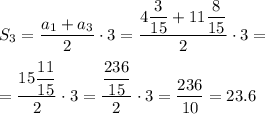 S_3 = \dfrac{a_1+a_3}{2}\cdot3 = \dfrac{4\dfrac{3}{15} +11\dfrac{8}{15} }{2}\cdot3 = \\ \\=\dfrac{15\dfrac{11}{15} }{2}\cdot3 = \dfrac{\dfrac{236}{15} }{2}\cdot3 =\dfrac{236}{10} =23.6