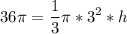 \displaystyle 36\pi =\frac{1}{3}\pi*3^{2}*h