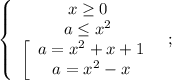 \left\{\begin{array}{c}x\ge0\\a\le x^2\\\left[\begin{array}{c}a=x^2+x+1\\a=x^2-x\end{array}\right\end{array}\right;