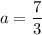 a=\dfrac{7}{3}