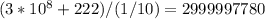 (3*10^{8} +222)/(1/10)=2999997780