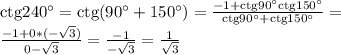 \rm ctg240^\circ=\rm ctg(90^\circ+150^\circ)=\frac{-1+\rm ctg90^\circ\rm ctg150^\circ}{\rm ctg90^\circ+\rm ctg150^\circ}=\\\frac{-1+0*(-\sqrt{3} ) }{0-\sqrt{3} } =\frac{-1}{-\sqrt{3} }=\frac{1}{\sqrt{3} }