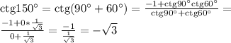 \rm ctg150^\circ=\rm ctg(90^\circ+60^\circ)=\frac{-1+\rm ctg90^\circ\rm ctg60^\circ}{\rm ctg90^\circ+\rm ctg60^\circ}=\\\frac{-1+0*\frac{1}{\sqrt{3} } }{0+\frac{1}{\sqrt{3} } } =\frac{-1}{\frac{1}{\sqrt{3} }}=-\sqrt{3}