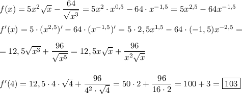 f(x)=5x^{2}\sqrt{x} -\dfrac{64}{\sqrt{x^{3}}}=5x^{2}\cdot x^{0,5}-64\cdot x^{-1,5} =5x^{2,5}-64x^{-1,5}\\\\f'(x)=5\cdot (x^{2,5})'-64\cdot (x^{-1,5})'=5\cdot 2,5x^{1,5}-64\cdot (-1,5)x^{-2,5} }=\\\\=12,5\sqrt{x^{3}}+\dfrac{96}{\sqrt{x^{5}}} =12,5x\sqrt{x}}+\dfrac{96}{x^{2} \sqrt{x}}} \\\\\\f'(4)=12,5\cdot 4\cdot \sqrt{4} +\dfrac{96}{4^{2}\cdot \sqrt{4}}=50\cdot 2+\dfrac{96}{16\cdot 2} =100+3=\boxed{103}