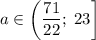 a\in\left(\dfrac{71}{22};\;23\right]