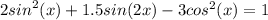 2 {sin}^{2} (x) + 1.5sin(2x) - 3 {cos}^{2}( x) = 1