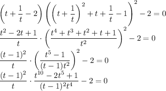 \left(t+\dfrac{1}{t}-2\right)\left(\left(t+\dfrac{1}{t}\right)^2+t+\dfrac{1}{t}-1\right)^2-2=0\\\dfrac{t^2-2t+1}{t}\cdot\left(\dfrac{t^4+t^3+t^2+t+1}{t^2}\right)^2-2=0\\\dfrac{(t-1)^2}{t}\cdot\left(\dfrac{t^5-1}{(t-1)t^2}\right)^2-2=0\\\dfrac{(t-1)^2}{t}\cdot\dfrac{t^{10}-2t^5+1}{(t-1)^2t^4}-2=0