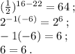 ( \frac{1}{2} ) {}^{16 - 22} = 64 \: ; \\ 2 {}^{ - 1( - 6)} = 2 {}^{6} \: ; \\ - 1( - 6) = 6 \: ; \\ 6 = 6 \: .