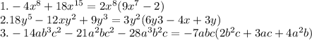 1. -4x^8+18x^{15} = 2x^8 (9x^7 -2)\\2. 18y^5 - 12xy^2 + 9y^3 = 3y^2(6y3-4x+3y)\\3. -14ab^3c^2 - 21a^2bc^2 - 28a^3b^2c = -7abc(2b^2c+3ac+4a^2b)