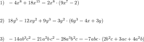 1)\ \ -4x^8+18x^{15}=2x^8\cdot (9x^7-2)\\\\\\2)\ \ 18y^5-12xy^2+9y^3=3y^2\cdot (6y^3-4x+3y)\\\\\\3)\ \ -14ab^3c^2-21a^2b\, c^2-28a^3b^2c=-7abc\cdot (2b^2c+3ac+4a^2b)