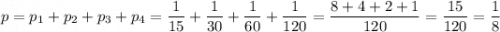 p=p_1+p_2+p_3+p_4=\dfrac{1}{15} +\dfrac{1}{30} +\dfrac{1}{60} +\dfrac{1}{120} =\dfrac{8+4+2+1}{120} =\dfrac{15}{120} =\dfrac{1}{8}