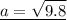 \displaystyle \underline{ a=\sqrt{9.8}}