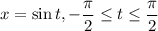 x=\sin{t}, -\dfrac{\pi}{2}\leq t\leq \dfrac{\pi}{2}