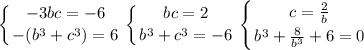 \displaystyle \left \{ {{-3bc=-6} \atop {-(b^3+c^3)=6}} \right. \left \{ {{bc=2} \atop {b^3+c^3=-6}} \right. \left \{ {{c=\frac{2}{b}} \atop {b^3+\frac{8}{b^3}+6=0}} \right.