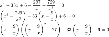 x^3-33x+6+\dfrac{297}{x}-\dfrac{729}{x^3}=0\\\left(x^3-\dfrac{729}{x^3}\right)-33\left(x-\dfrac{9}{x}\right)+6=0\\\left(x-\dfrac{9}{x}\right)\left(\left(x-\dfrac{9}{x}\right)^2+27\right)-33\left(x-\dfrac{9}{x}\right)+6=0