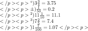 а)3 \frac{3}{4} = 3.75 \\б) \frac{1}{50} = 0.2 \\ в)11 \frac{1}{10} = 11.1 \\ г)7 \frac{2}{5} = 7.4 \\ д)1 \frac{7}{100} = 1.07