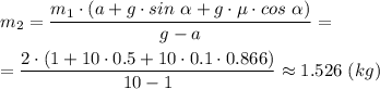 m_2 = \dfrac{m_1\cdot (a + g\cdot sin~\alpha + g\cdot \mu\cdot cos~\alpha)}{g - a} =\\ \\=\dfrac{2\cdot (1 + 10\cdot 0.5 + 10\cdot 0.1\cdot 0.866)}{10 - 1} \approx 1.526~(kg)