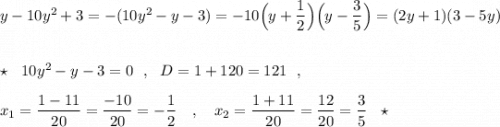 y-10y^2+3=-(10y^2-y-3)=-10\Big(y+\dfrac{1}{2}\Big)\Big(y-\dfrac{3}{5}\Big)=(2y+1)(3-5y)\\\\\\\star \ \ 10y^2-y-3=0\ \ ,\ \ D=1+120=121\ \ ,\\\\x_1=\dfrac{1-11}{20}=\dfrac{-10}{20}=-\dfrac{1}{2}\ \ \ ,\ \ \ x_2=\dfrac{1+11}{20}=\dfrac{12}{20}=\dfrac{3}{5}\ \ \star \\\\\\