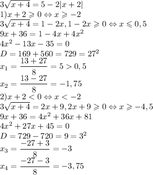 3\sqrt{x+4}=5-2|x+2|\\1) x+2\geqslant 0\Leftrightarrow x\geqslant -2\\3\sqrt{x+4}=1-2x, 1-2x\geqslant 0\Leftrightarrow x\leqslant 0,5\\9x+36=1-4x+4x^2\\4x^2-13x-35=0\\D=169+560=729=27^2\\x_1=\dfrac{13+27}{8}=5 0,5\\x_2=\dfrac{13-27}{8}=-1,75\\2) x+2