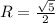 R=\frac{\sqrt{5} }{2}