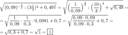 \sqrt{(0,09)^{-\frac{3}{2} }:(3\frac{1}{3})^{4} +0,49^{\frac{1}{2} }}=\sqrt{\Big(\dfrac{1}{0,09}\Big)^{\frac{3}{2} }:\Big(\dfrac{10}{3}\Big)^{4}+\sqrt{0,49}}=\\\\=\sqrt{\dfrac{1}{0,09}\cdot\dfrac{1}{0,3}\cdot0,0081+0,7 }=\sqrt{\dfrac{0,09\cdot 0,09}{0,09\cdot 0,3}+0,7 } =\\\\=\sqrt{0,3+0,7} =\sqrt{1} =\boxed1