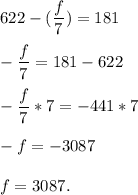 622-(\dfrac{f}{7} )=181\\\\-\dfrac{f}{7} = 181-622\\\\-\dfrac{f}{7} *7= -441 *7\\\\-f=-3087\\\\f=3087.