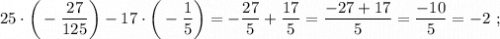 25 \cdot \bigg (-\dfrac{27}{125} \bigg )-17 \cdot \bigg (-\dfrac{1}{5} \bigg )=-\dfrac{27}{5}+\dfrac{17}{5}=\dfrac{-27+17}{5}=\dfrac{-10}{5}=-2 \ ;