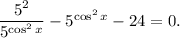 \dfrac{5^{2}}{5^{\cos^{2} x}} - 5^{\cos^{2}x} - 24 = 0.