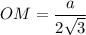 OM= \dfrac{a}{2\sqrt{3} }