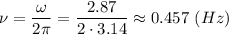 \nu = \dfrac{\omega}{2\pi} = \dfrac{2.87}{2\cdot 3.14} \approx 0.457~(Hz)