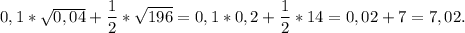 0,1*\sqrt{0,04}+\dfrac{1}{2}*\sqrt{196} = 0,1*0,2+\dfrac{1}{2}*14 =0,02+7=7,02.