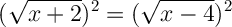 \displaystyle \ \Large \boldsymbol{} (\sqrt{x+2}) ^2=(\sqrt{x-4})^2