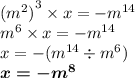 {( {m}^{2}) }^{3} \times x = - {m}^{14} \\ {m}^{6} \times x = - {m}^{14} \\ x = - ({m}^{14} \div {m}^{6} ) \\ \boldsymbol{x = - {m}^{8} }