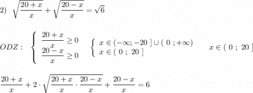 2)\ \ \sqrt{\dfrac{20+x}{x}}+\sqrt{\dfrac{20-x}{x}}=\sqrt{6}\\\\\\ODZ:\ \ \left\{\begin{array}{l}\dfrac{20+x}{x}\geq 0\\\dfrac{20-x}{x}\geq 0\end{array}\right\ \ \left\{\begin{array}{l}x\in (-\infty ;-20\ ]\cup (\ 0\ ;+\infty )\\x\in (\ 0\ ;\ 20\ ]\end{array}\right\ \ \ \ x\in (\ 0\ ;\ 20\ ]\\\\\\\dfrac{20+x}{x}+2\cdot \sqrt{\dfrac{20+x}{x}\cdot \dfrac{20-x}{x}}+\dfrac{20-x}{x}=6