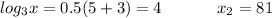 log_3x= 0.5(5 + 3) = 4~~~~~~~~~~x_2 = 81