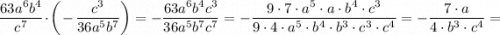 \dfrac{63a^{6}b^{4}}{c^{7}} \cdot \bigg (-\dfrac{c^{3}}{36a^{5}b^{7}} \bigg )=-\dfrac{63a^{6}b^{4}c^{3}}{36a^{5}b^{7}c^{7}}=-\dfrac{9 \cdot 7 \cdot a^{5} \cdot a \cdot b^{4} \cdot c^{3}}{9 \cdot 4 \cdot a^{5} \cdot b^{4} \cdot b^{3} \cdot c^{3} \cdot c^{4}}=-\dfrac{7 \cdot a}{4 \cdot b^{3} \cdot c^{4}}=